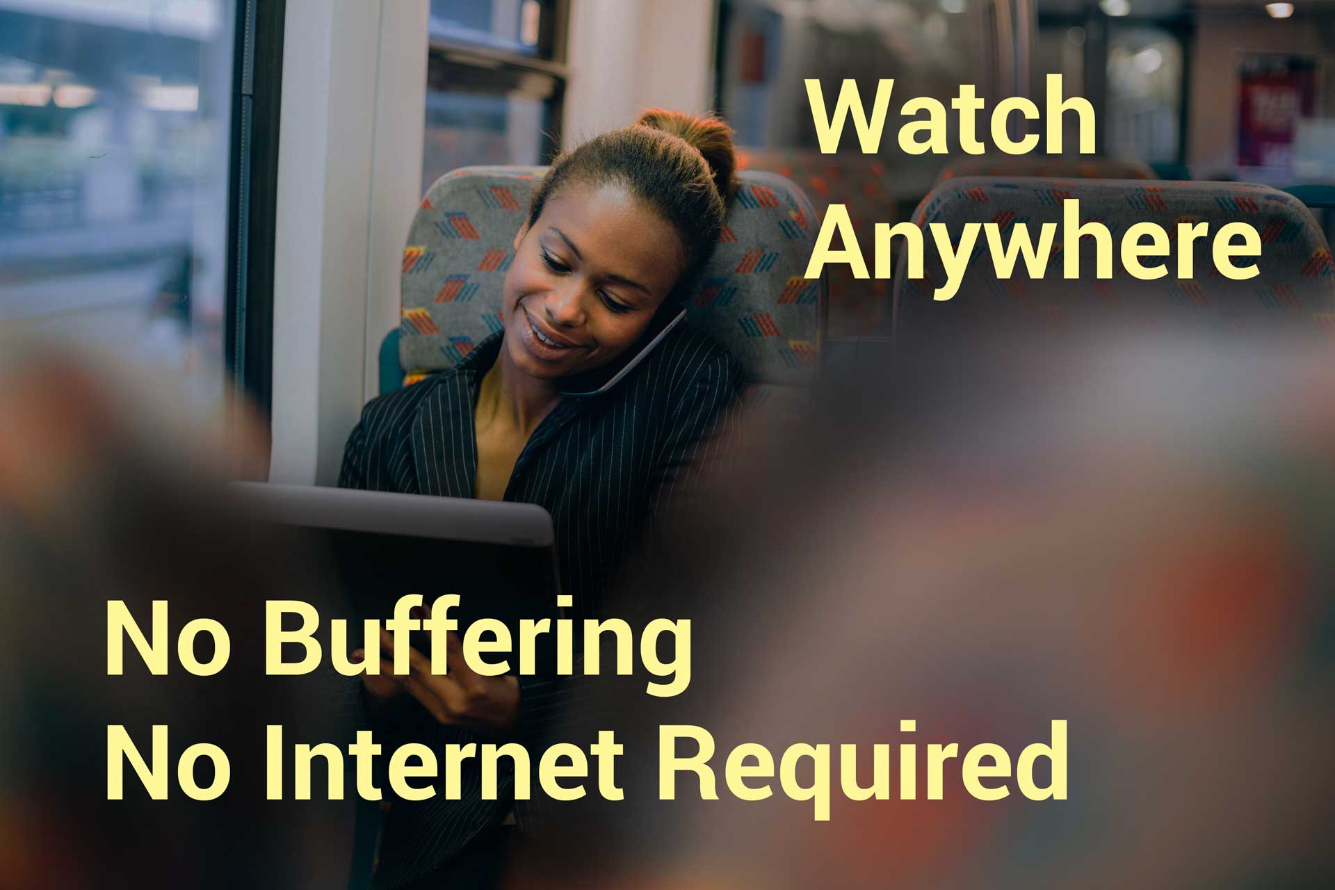 Watch anywhere. No internet connection required